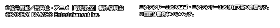 ©松井優征／集英社・アニメ「暗殺教室」製作委員会  ©BANDAI NAMCO Entertainment Inc. ニンテンドー3DSのロゴ・ニンテンドー3DSは任天堂の商標です。 ※画面は開発中のものです。 